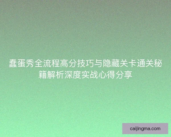 蠢蛋秀全流程高分技巧与隐藏关卡通关秘籍解析深度实战心得分享